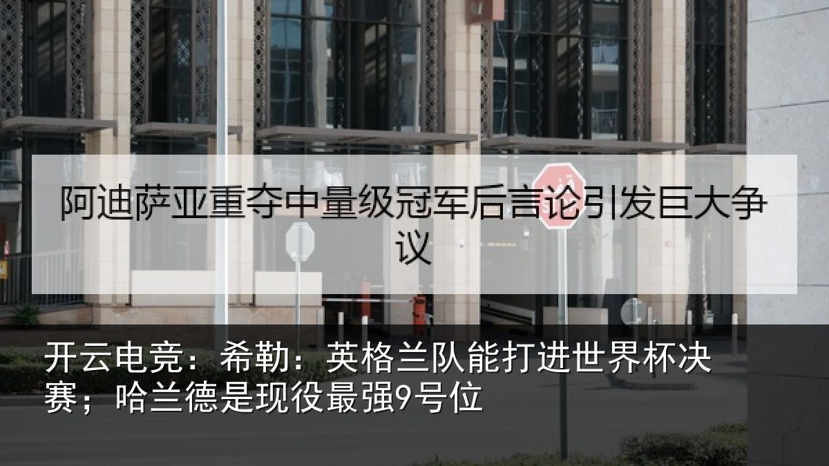 开云电竞：希勒：英格兰队能打进世界杯决赛；哈兰德是现役最强9号位