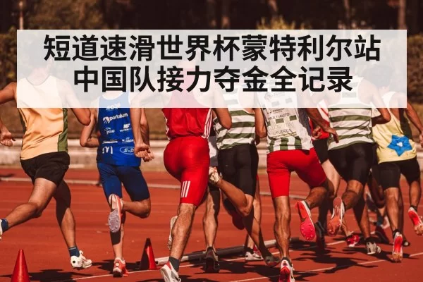 短道速滑世界杯蒙特利尔站中国队接力夺金全记录