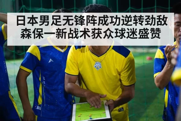 日本男足无锋阵成功逆转劲敌 森保一新战术获众球迷盛赞