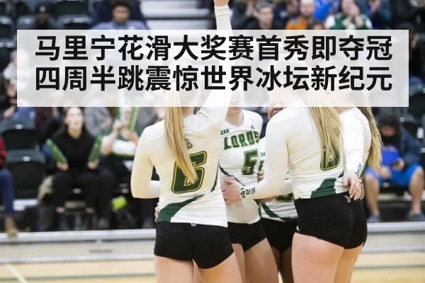 马里宁花滑大奖赛首秀即夺冠 四周半跳震惊世界冰坛新纪元