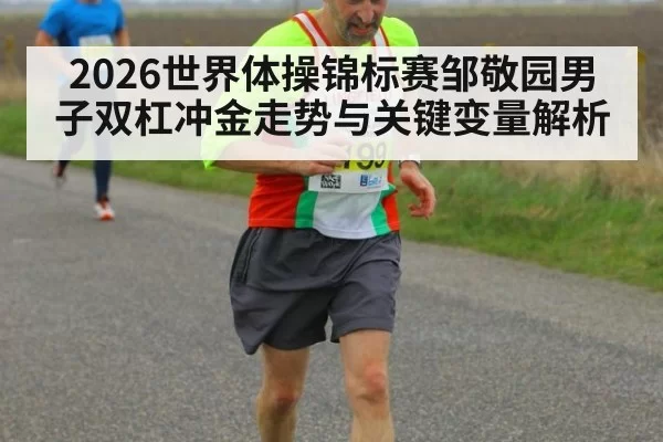 2026世界体操锦标赛邹敬园男子双杠冲金走势与关键变量解析
